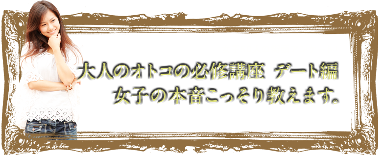 大人のオトコの必修講座 デート編 女子の本音こっそり教えます。