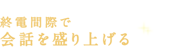 終電間際で会話を盛り上げる